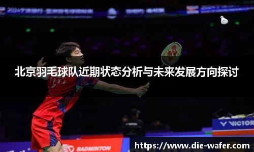 北京羽毛球队近期状态分析与未来发展方向探讨