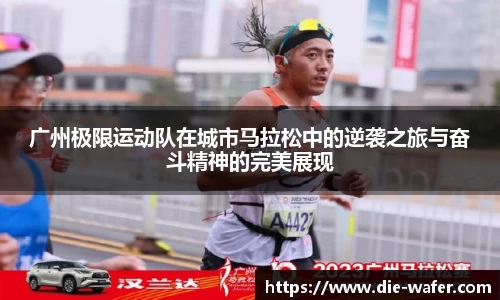 广州极限运动队在城市马拉松中的逆袭之旅与奋斗精神的完美展现