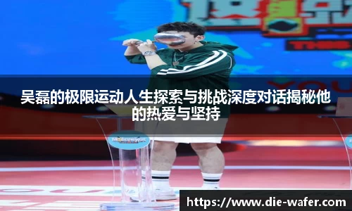 吴磊的极限运动人生探索与挑战深度对话揭秘他的热爱与坚持