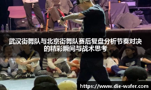 武汉街舞队与北京街舞队赛后复盘分析节奏对决的精彩瞬间与战术思考