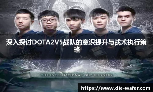深入探讨DOTA2V5战队的意识提升与战术执行策略