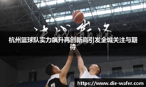杭州篮球队实力飙升再创新高引发全城关注与期待