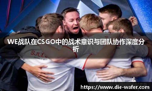 WE战队在CSGO中的战术意识与团队协作深度分析