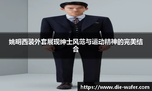 姚明西装外套展现绅士风范与运动精神的完美结合