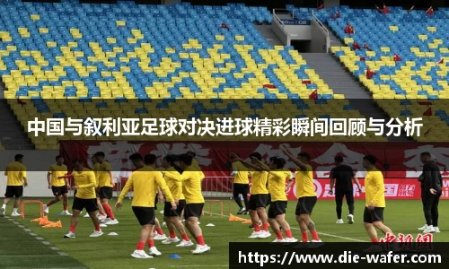 中国与叙利亚足球对决进球精彩瞬间回顾与分析
