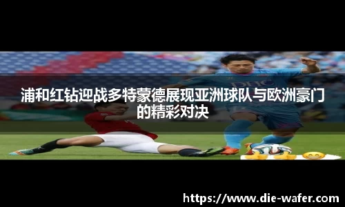 浦和红钻迎战多特蒙德展现亚洲球队与欧洲豪门的精彩对决