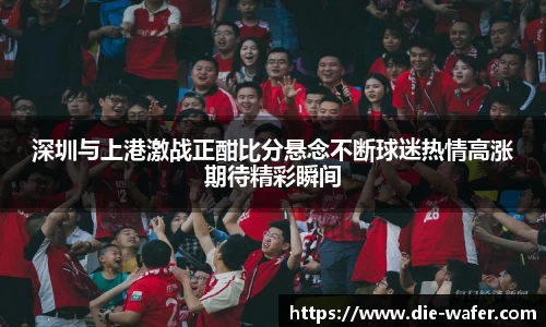 深圳与上港激战正酣比分悬念不断球迷热情高涨期待精彩瞬间