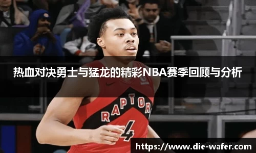 热血对决勇士与猛龙的精彩NBA赛季回顾与分析