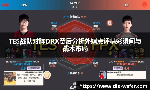 TES战队对阵DRX赛后分析外媒点评精彩瞬间与战术布局