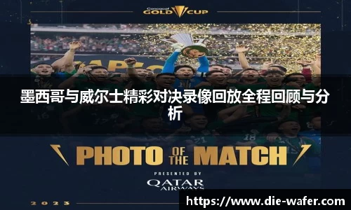墨西哥与威尔士精彩对决录像回放全程回顾与分析