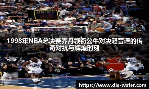 1998年NBA总决赛乔丹领衔公牛对决超音速的传奇对抗与辉煌时刻