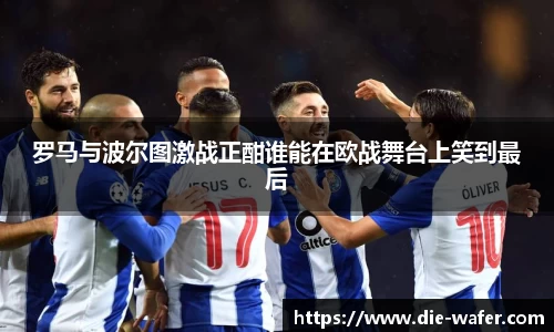 罗马与波尔图激战正酣谁能在欧战舞台上笑到最后