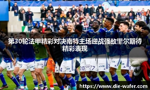 第30轮法甲精彩对决南特主场迎战强敌里尔期待精彩表现