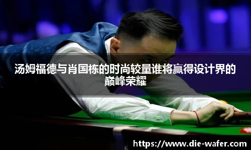 汤姆福德与肖国栋的时尚较量谁将赢得设计界的巅峰荣耀