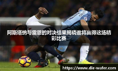 阿斯塔纳与雷恩的对决结果揭晓谁将赢得这场精彩比赛