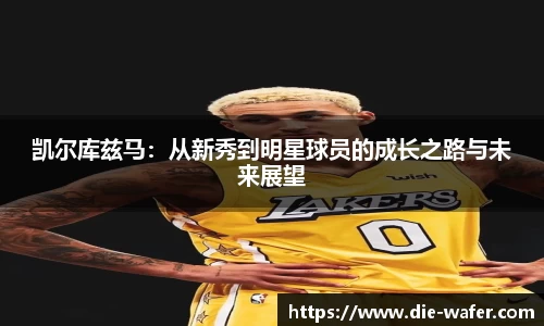 凯尔库兹马：从新秀到明星球员的成长之路与未来展望